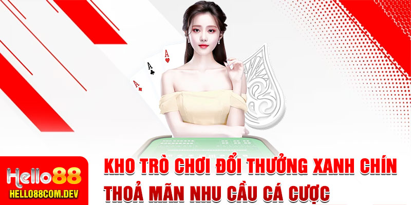 Kho trò chơi đổi thưởng xanh chín, thoả mãn nhu cầu cá cược của số đông thành viên