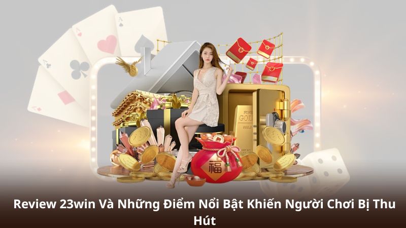 Review 23win Và Những Điểm Nổi Bật Khiến Người Chơi Bị Thu Hút